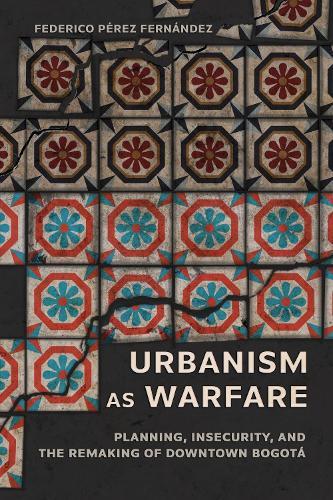 Urbanism As Warfare: Planning, Insecurity, and the Remaking of Downtown Bogotá  by Federico Pérez Fernández at Abbey's Bookshop, 