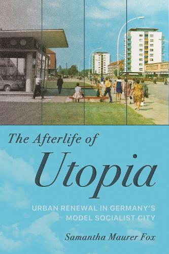 The Afterlife of Utopia: Urban Renewal in Germany's Model Socialist City  by Samantha Maurer Fox at Abbey's Bookshop, 