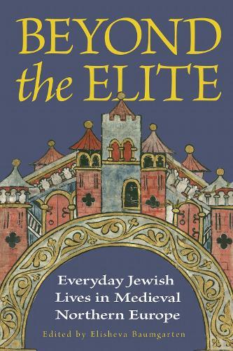 Beyond the Elite: Everyday Jewish Lives in Medieval Northern Europe  by Elisheva Baumgarten at Abbey's Bookshop, 