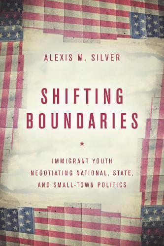 Shifting Boundaries: Immigrant Youth Negotiating National, State, and Small-Town Politics  by Alexis M. Silver at Abbey's Bookshop, 