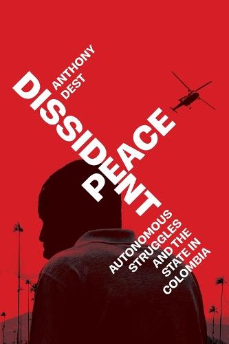 Dissident Peace: Autonomous Struggles and the State in Colombia  by Anthony Dest at Abbey's Bookshop, 