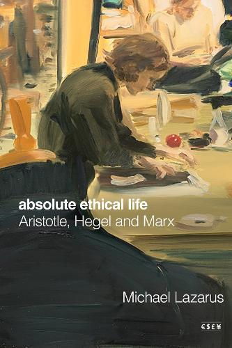 Absolute Ethical Life: Aristotle, Hegel and Marx  by Michael Lazarus at Abbey's Bookshop, 