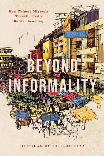 Beyond Informality: How Chinese Migrants Transformed a Border Economy  by Douglas de Toledo Piza at Abbey's Bookshop, 