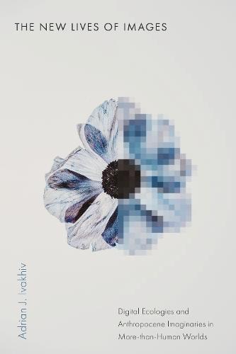 The New Lives of Images: Digital Ecologies and Anthropocene Imaginaries in More-than-Human Worlds  by Adrian J. Ivakhiv at Abbey's Bookshop, 