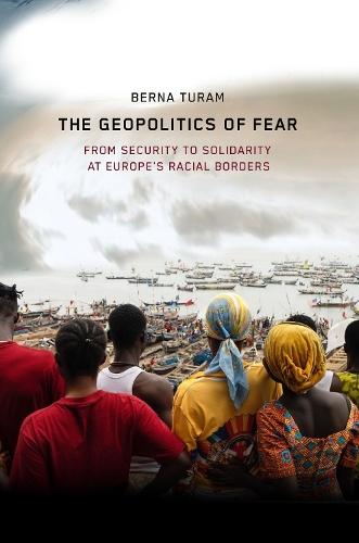 The Geopolitics of Fear: From Security to Solidarity at Europe's Racial Borders  by Berna Turam at Abbey's Bookshop, 