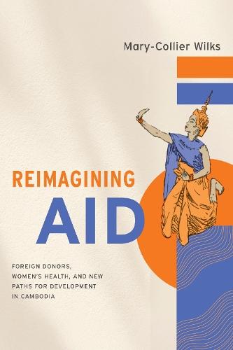 Reimagining Aid: Foreign Donors, Women's Health, and New Paths for Development in Cambodia  by Mary-Collier Wilks at Abbey's Bookshop, 