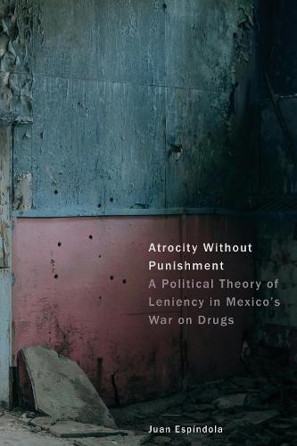 Atrocity Without Punishment: A Political Theory of Leniency in Mexico's War on Drugs  by Juan Espíndola at Abbey's Bookshop, 