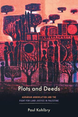 Plots and Deeds: Agrarian Annihilation and the Fight for Land Justice in Palestine  by Paul Kohlbry at Abbey's Bookshop, 