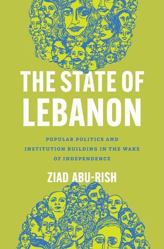 The State of Lebanon: Popular Politics and Institution Building in the Wake of Independence  by Ziad Abu-Rish at Abbey's Bookshop, 