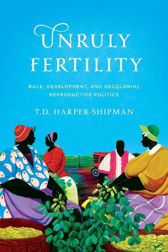 Unruly Fertility: Race, Development, and Decolonial Reproductive Politics  by T.D. Harper-Shipman at Abbey's Bookshop, 
