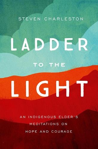 Ladder to the Light: An Indigenous Elder's Meditations on Hope and Courage  by Charleston, Steven at Abbey's Bookshop, 