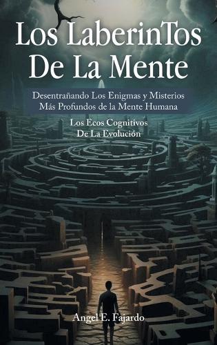 Los LaberinTos De La Mente: Desentrañando Los Enigmas y Misterios Más Profundos de la Mente Humana  by Angel E Fajardo at Abbey's Bookshop, 