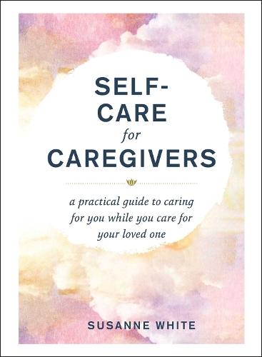 Self-Care for Caregivers: A Practical Guide to Caring for You While You Care for Your Loved One  by Susanne White at Abbey's Bookshop, 