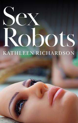 Sex Robots: The End of Love  by Kathleen Richardson (De Montfort University) at Abbey's Bookshop, 