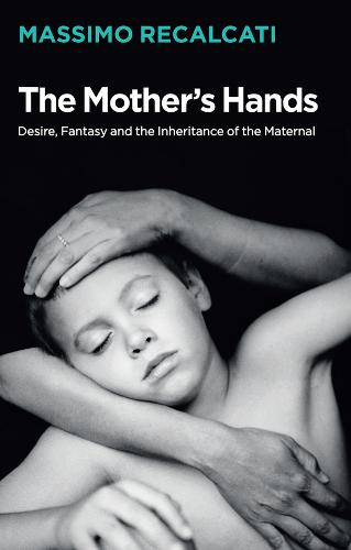 The Mother's Hands: Desire, Fantasy and the Inheritance of the Maternal  by Massimo Recalcati at Abbey's Bookshop, 