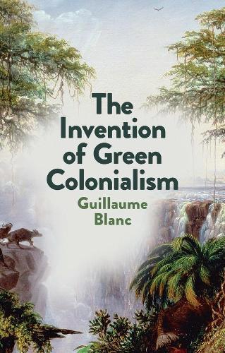The Invention of Green Colonialism  by Guillaume Blanc (Rennes 2 University) at Abbey's Bookshop, 