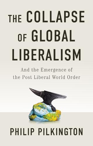 The Collapse of Global Liberalism: And the Emergence of the Post Liberal World Order  by Philip Pilkington at Abbey's Bookshop, 