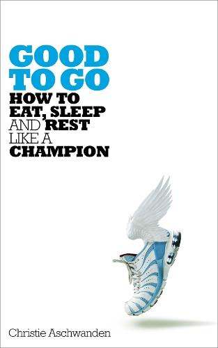 Good to Go: How to Eat, Sleep and Rest Like a Champion  by Christie Aschwanden at Abbey's Bookshop, 