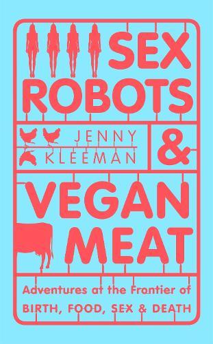 Sex Robots & Vegan Meat: Adventures at the Frontier of Birth, Food, Sex & Death  by Jenny Kleeman at Abbey's Bookshop, 