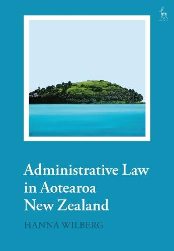 Administrative Law in Aotearoa New Zealand  by Hanna Wilberg (University of Auckland, Aotearoa New Zealand) at Abbey's Bookshop, 