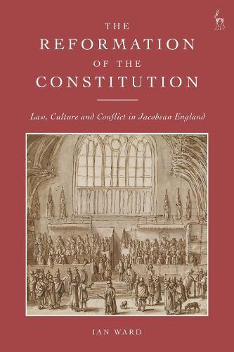 The Reformation of the Constitution: Law, Culture and Conflict in Jacobean England  by Ian Ward (Newcastle University, UK) at Abbey's Bookshop, 