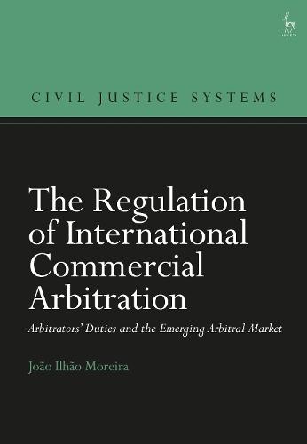The Regulation of International Commercial Arbitration: Arbitrators’ Duties and the Emerging Arbitral Market  by João Ilhão Moreira (University of Macau, China) at Abbey's Bookshop, 