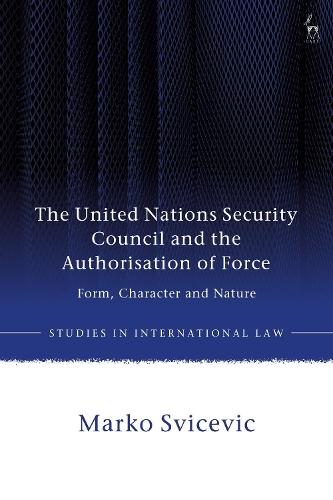 The United Nations Security Council and the Authorisation of Force: Form, Character and Nature  by Marko Svicevic (Palacký University, Czech Republic) at Abbey's Bookshop, 
