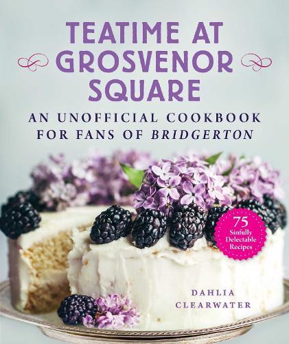 Teatime at Grosvenor Square: An Unofficial Cookbook for Fans of Bridgerton—75 Sinfully Delectable Recipes  by Dahlia Clearwater at Abbey's Bookshop, 