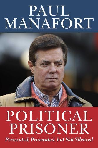 Political Prisoner: Persecuted, Prosecuted, but Not Silenced  by Paul Manafort at Abbey's Bookshop, 