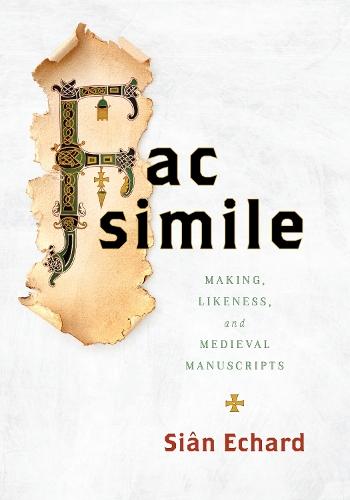Facsimile: Making, Likeness, and Medieval Manuscripts  by Siân Echard at Abbey's Bookshop, 
