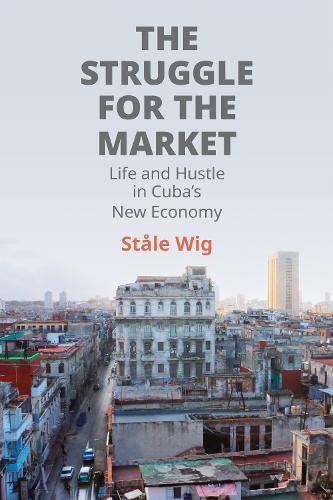 The Struggle for the Market: Life and Hustle in Cuba's New Economy  by Ståle Wig at Abbey's Bookshop, 