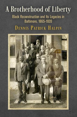 A Brotherhood of Liberty: Black Reconstruction and Its Legacies in Baltimore, 1865-1920  by Dennis Patrick Halpin at Abbey's Bookshop, 