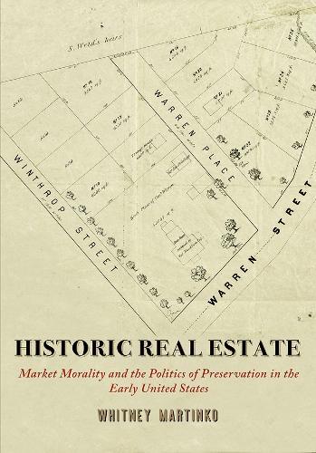 Historic Real Estate: Market Morality and the Politics of Preservation in the Early United States  by Whitney Martinko at Abbey's Bookshop, 