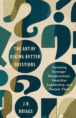 The Art of Asking Better Questions: Pursuing Stronger Relationships, Healthier Leadership, and Deeper Faith  by J.R. Briggs at Abbey's Bookshop, 
