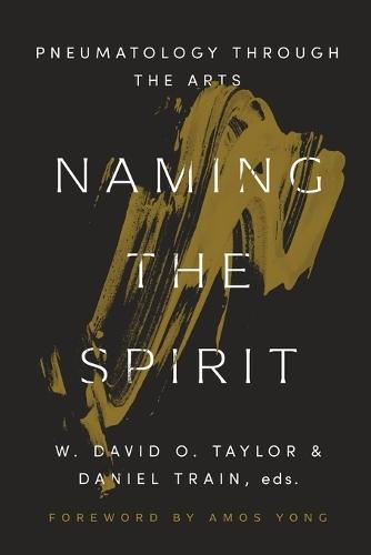 Naming the Spirit: Pneumatology Through the Arts  by W. David O. Taylor at Abbey's Bookshop, 