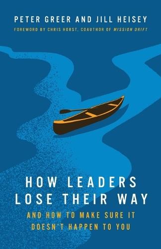 How Leaders Lose Their Way: And How to Make Sure It Doesn't Happen to You  by Peter Greer at Abbey's Bookshop, 