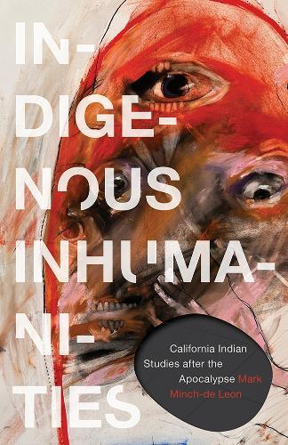 Indigenous Inhumanities: California Indian Studies After the Apocalypse  by Mark Minch-de Leon at Abbey's Bookshop, 