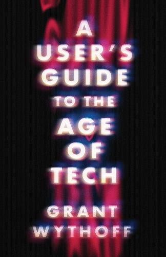 A User's Guide to the Age of Tech  by Grant Wythoff at Abbey's Bookshop, 