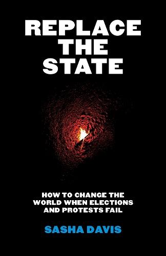 Replace the State: How to Change the World When Elections and Protests Fail  by Sasha Davis at Abbey's Bookshop, 