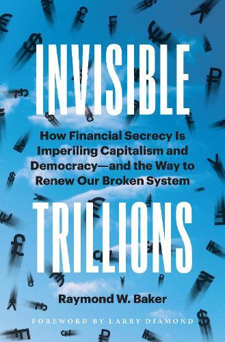 Invisible Trillions: How Financial Secrecy Is Imperiling Capitalism and Democracy and the Way to Renew Our Broken System  by Raymond W. Baker at Abbey's Bookshop, 