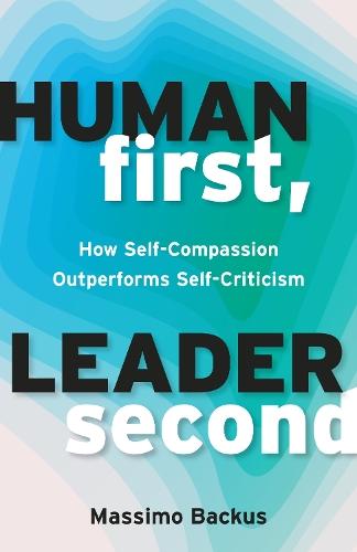 Human First, Leader Second: How Self-Compassion Outperforms Self-Criticism  by Massimo Backus at Abbey's Bookshop, 