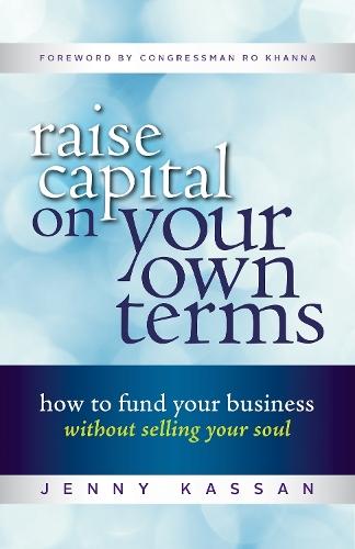 Raise Capital on Your Own Terms: How to Fund Your Business without Selling Your Soul  by Jenny Kassan at Abbey's Bookshop, 