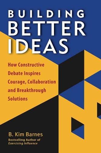 Building Better Ideas: How Constructive Debate Inspires Courage, Collaboration and Breakthrough Solutions  by B. Kim Barnes at Abbey's Bookshop, 