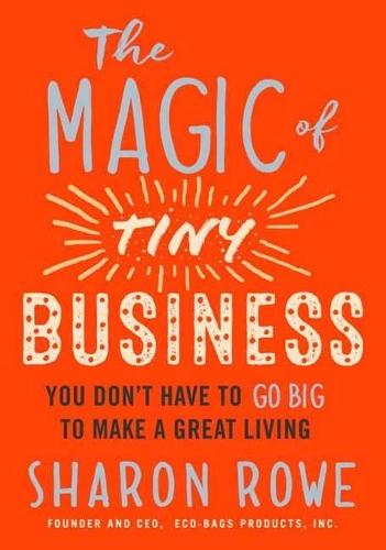 Magic of Tiny Business: You Don't Have to Go Big to Make a Great Living  by Sharon Rowe at Abbey's Bookshop, 