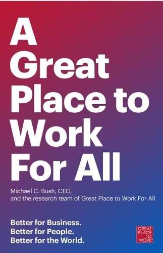 Great Place to Work for All: Better for Business, Better for People, Better for the World  by Michael C. Bush at Abbey's Bookshop, 