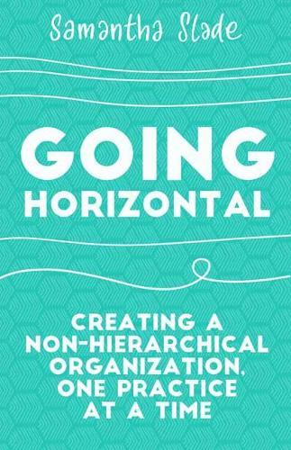 Going Horizontal: Creating a Non-Hierarchical Organization, One Practice at a Time  by Samantha Slade at Abbey's Bookshop, 