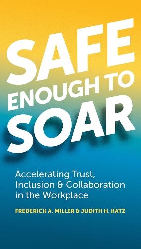 Safe Enough to Soar: Accelerating Trust, Inclusion & Collaboration in the Workplace  by Frederick A. Miller at Abbey's Bookshop, 