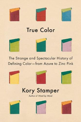True Color: The Strange and Spectacular Quest to Define Color--from Azure to Zinc Pink  by Kory Stamper at Abbey's Bookshop, 