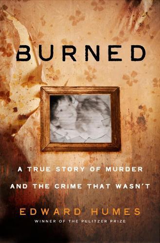 Burned: A True Story of Murder and the Crime That Wasn't  by Edward Humes at Abbey's Bookshop, 