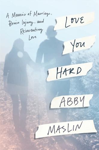 Love You Hard: A Memoir of Marriage, Brain Injury, and Reinventing Love  by Abby Maslin at Abbey's Bookshop, 